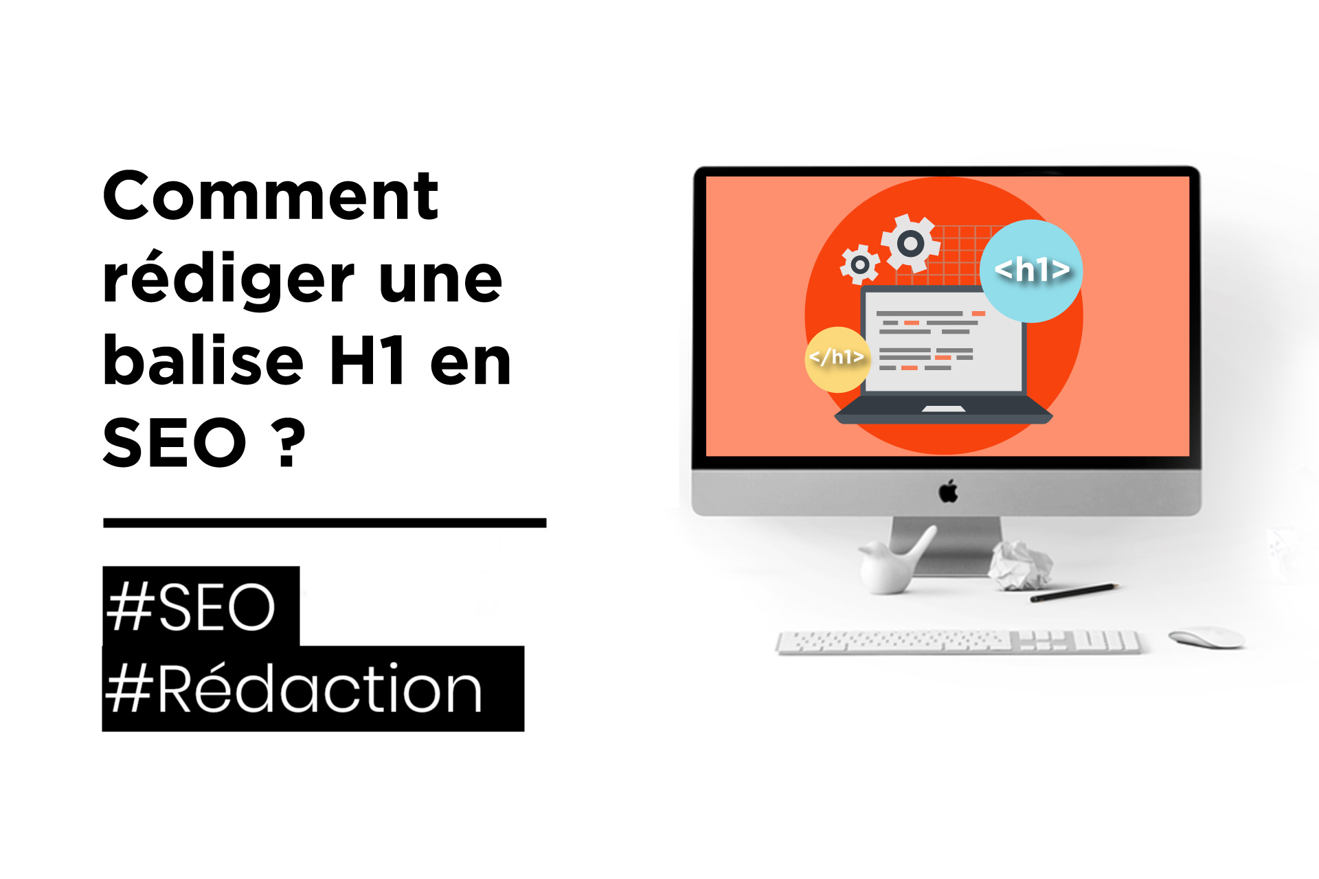 Comment rédiger une balise H1 en SEO ? - Rédaction & Référencement